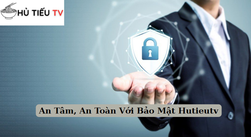 An Tâm, An Toàn Với Bảo Mật Hutieutv