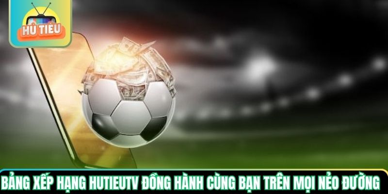 Bảng xếp hạng Hutieutv đồng hành cùng bạn trên mọi nẻo đường Bảng xếp hạng Hutieutv đồng hành cùng bạn trên mọi nẻo đường