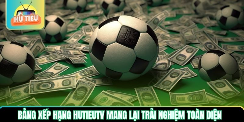 Bảng xếp hạng Hutieutv mang lại trải nghiệm toàn diện Bảng xếp hạng Hutieutv mang lại trải nghiệm toàn diện