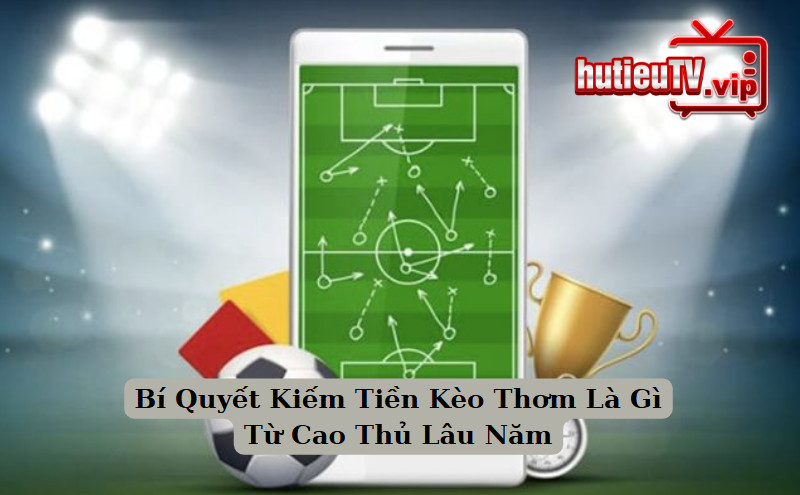 Bí Quyết Kiếm Tiền Kèo Thơm Là Gì Từ Cao Thủ Lâu Năm