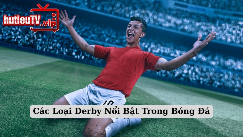 Các Loại Derby Nổi Bật Trong Bóng Đá