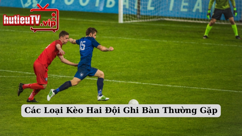 Các Loại Kèo Hai Đội Ghi Bàn Thường Gặp