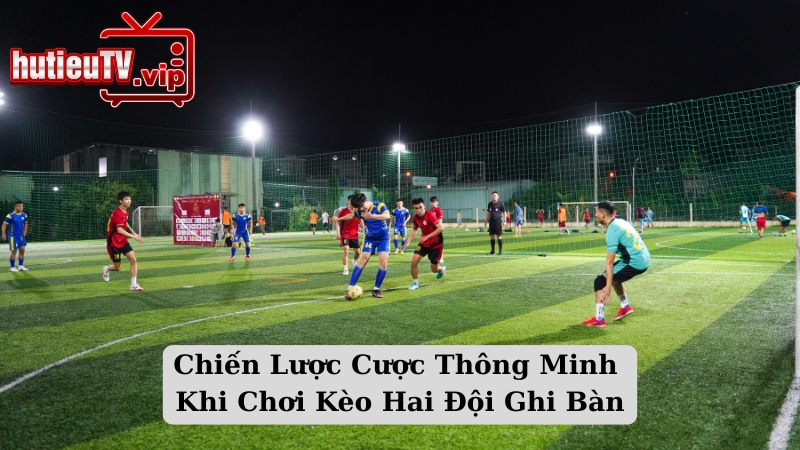 Chiến Lược Cược Thông Minh Khi Chơi Kèo Hai Đội Ghi Bàn