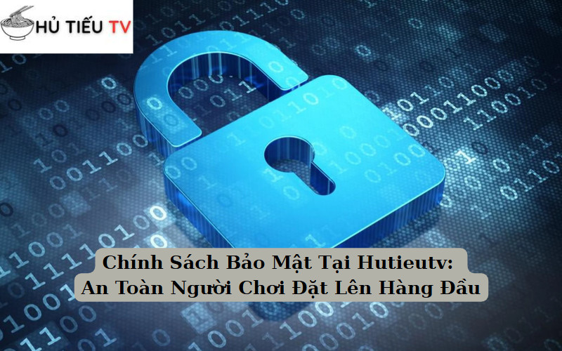 Chính Sách Bảo Mật Tại Hutieutv: An Toàn Người Chơi Đặt Lên Hàng Đầu