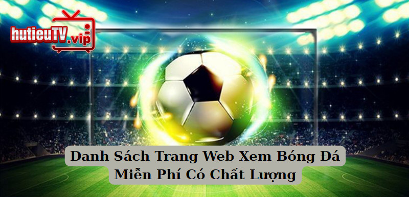 Danh Sách Trang Web Xem Bóng Đá Miễn Phí Có Chất Lượng