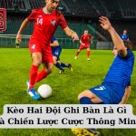 Kèo Hai Đội Ghi Bàn Là Gì Và Chiến Lược Cược Thông Minh