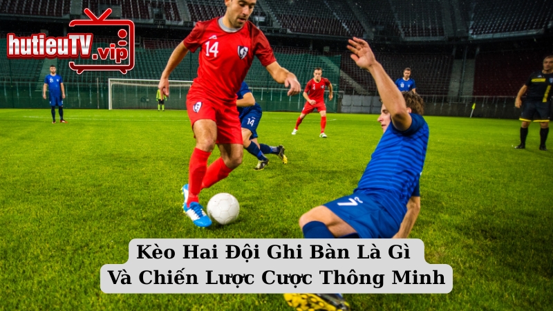 Kèo Hai Đội Ghi Bàn Là Gì Và Chiến Lược Cược Thông Minh