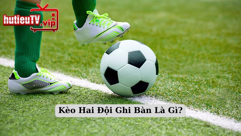 Kèo Hai Đội Ghi Bàn Là Gì?
