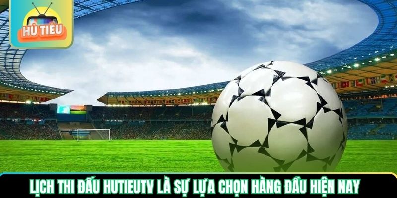Lịch thi đấu Hutieutv là sự lựa chọn hàng đầu hiện nay Lịch thi đấu Hutieutv là sự lựa chọn hàng đầu hiện nay