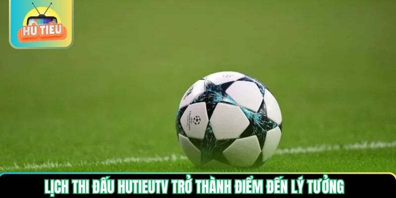 Lịch thi đấu Hutieutv trở thành điểm đến lý tưởng Lịch thi đấu Hutieutv trở thành điểm đến lý tưởng