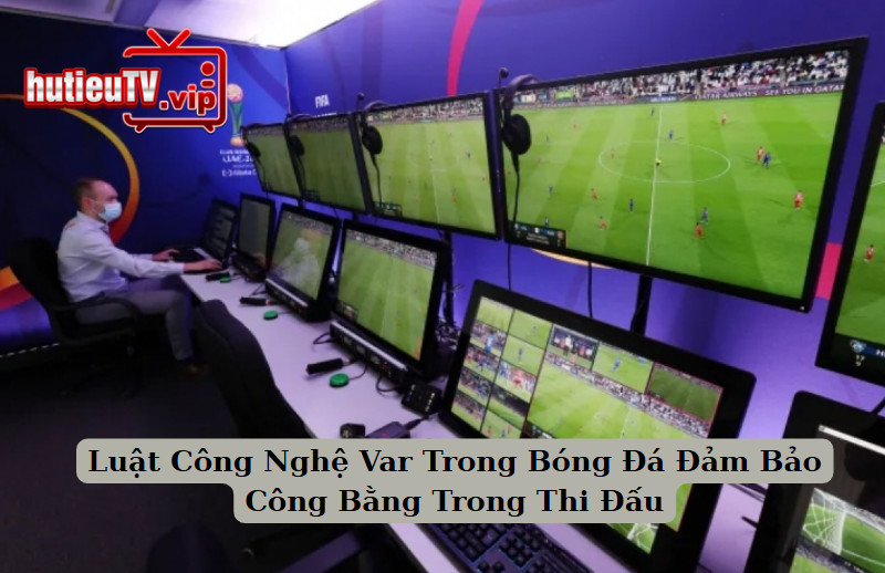 Luật Công Nghệ Var Trong Bóng Đá, Đảm Bảo Công Bằng Trong Thi Đấu