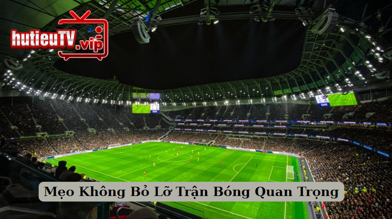 Mẹo Không Bỏ Lỡ Trận Bóng Quan Trọng