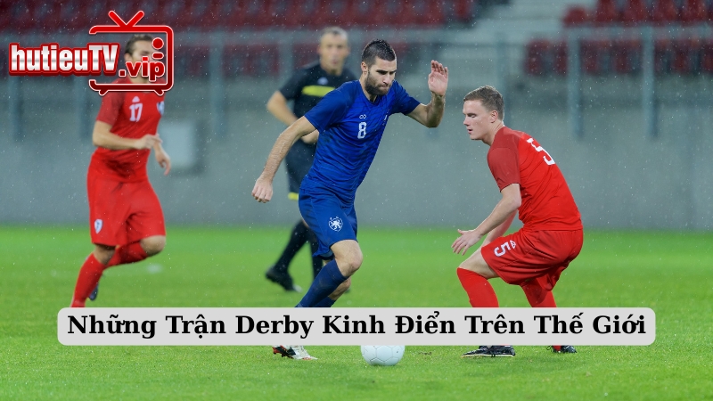 Những Trận Derby Kinh Điển Trên Thế Giới