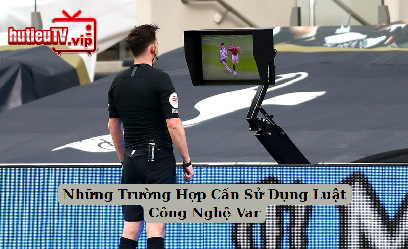 Những Trường Hợp Cần Sử Dụng Luật Công Nghệ Var