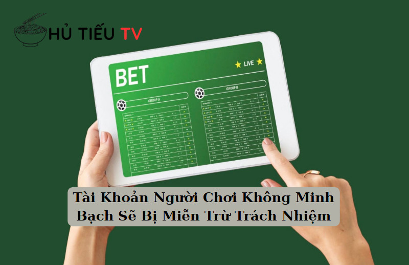 Tài Khoản Người Chơi Không Minh Bạch Sẽ Bị Miễn Trừ Trách Nhiệm