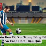Tìm Hiểu Kèo Tài Xỉu Trong Bóng Đá Là Gì Và Cách Chơi Hiệu Quả