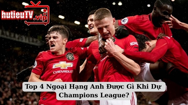 Top 4 Ngoại Hạng Anh Được Gì Khi Dự Champions League?