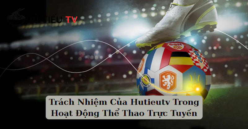 Trách Nhiệm Của Hutieutv Trong Hoạt Động Thể Thao Trực Tuyến
